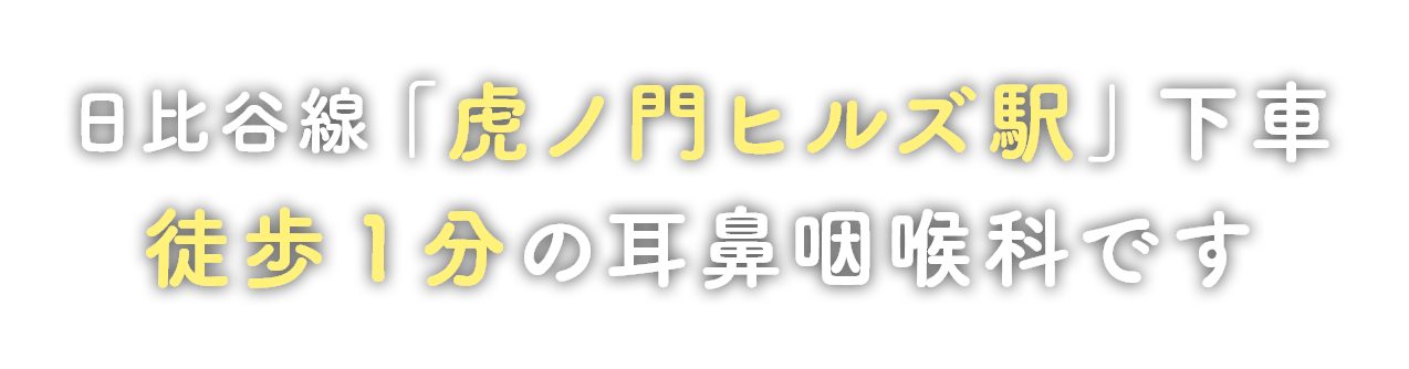 日比谷線「虎ノ門ヒルズ駅」下車 徒歩1分の耳鼻咽喉科です。